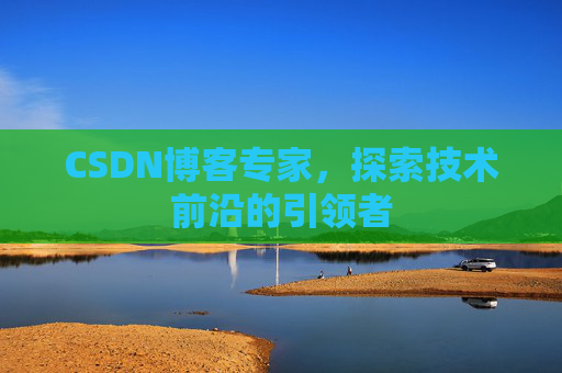 CSDN博客专家，探索技术前沿的引领者